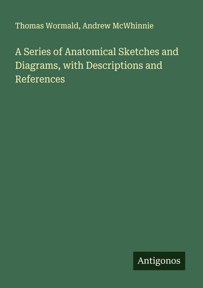 A Series of Anatomical Sketches and Diagrams, with Descriptions and References