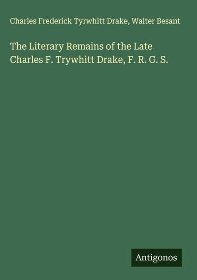 The Literary Remains of the Late Charles F. Trywhitt Drake, F. R. G. S.