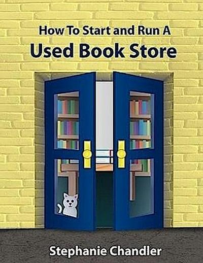 How to Start and Run a Used Bookstore: A Bookstore Owner’s Essential Toolkit with Real-World Insights, Strategies, Forms, and Procedures