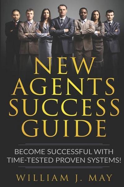 New Agents Success Guide: Become Successful with Time-Tested Proven Systems!