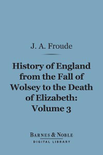 History of England From the Fall of Wolsey to the Death of Elizabeth, Volume 3 (Barnes & Noble Digital Library)