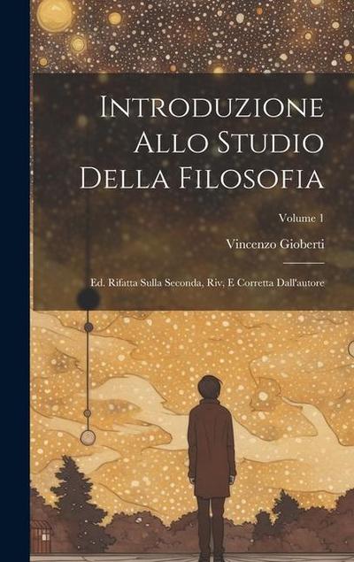 Introduzione Allo Studio Della Filosofia: Ed. Rifatta Sulla Seconda, Riv, E Corretta Dall’autore; Volume 1