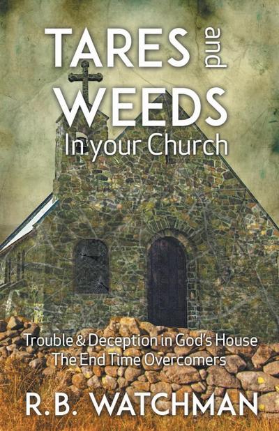 Tares and Weeds in Your Church, Trouble & Deception in God’s House, the End Time Overcomers