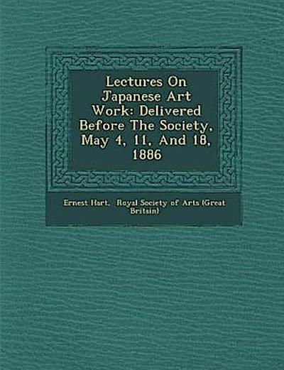 Lectures on Japanese Art Work: Delivered Before the Society, May 4, 11, and 18, 1886