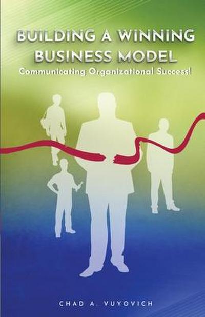 Building a Winning Business Model: Vol 1.: Communicating Organizational Success