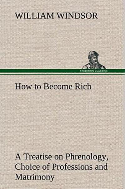 How to Become Rich A Treatise on Phrenology, Choice of Professions and Matrimony
