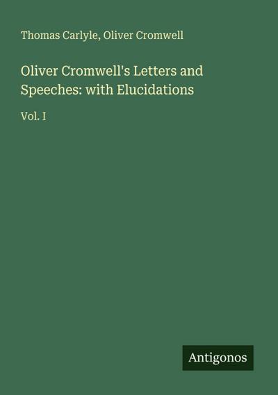 Oliver Cromwell’s Letters and Speeches: with Elucidations