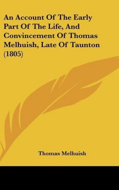 An Account Of The Early Part Of The Life, And Convincement Of Thomas Melhuish, Late Of Taunton (1805) - Thomas Melhuish