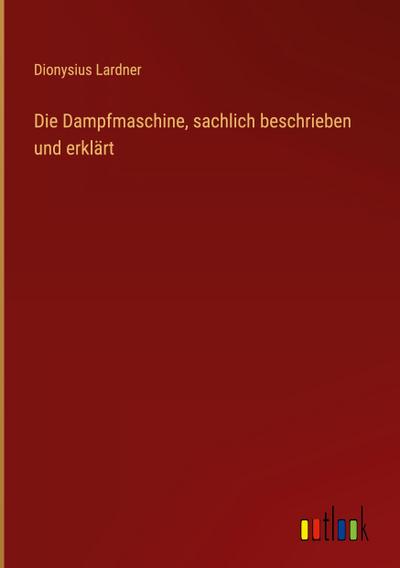 Die Dampfmaschine, sachlich beschrieben und erklärt