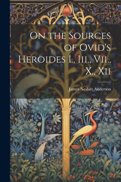On the Sources of Ovid’s Heroides I., Iii., Vii., X., Xii