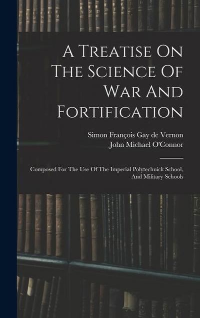 A Treatise On The Science Of War And Fortification: Composed For The Use Of The Imperial Polytechnick School, And Military Schools