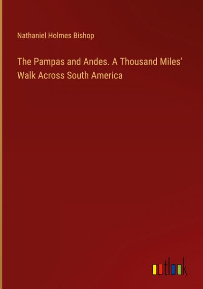 The Pampas and Andes. A Thousand Miles’ Walk Across South America