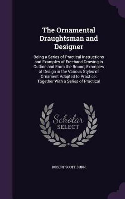 The Ornamental Draughtsman and Designer: Being a Series of Practical Instructions and Examples of Freehand Drawing in Outline and From the Round, Exam