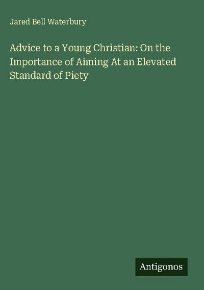 Advice to a Young Christian: On the Importance of Aiming At an Elevated Standard of Piety
