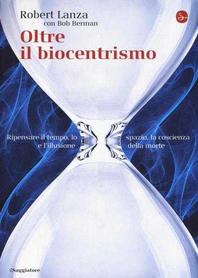 Oltre il biocentrismo. Ripensare il tempo, lo spazio e l’illusione della morte