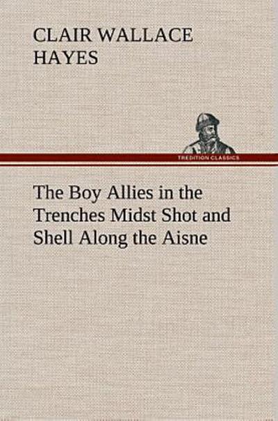The Boy Allies in the Trenches Midst Shot and Shell Along the Aisne