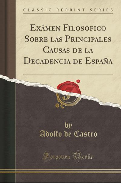 Exámen Filosofico Sobre las Principales Causas de la Decadencia de España (Classic Reprint)