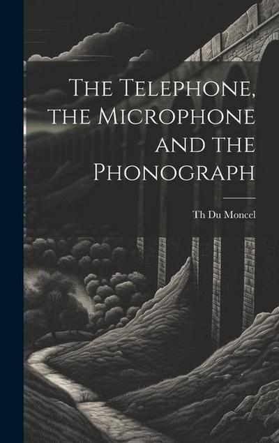 The Telephone, the Microphone and the Phonograph