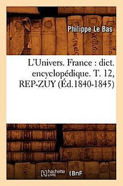 L’Univers. France: Dict. Encyclopédique. T. 12, Rep-Zuy (Éd.1840-1845)