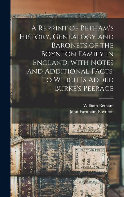 A Reprint of Betham’s History, Genealogy and Baronets of the Boynton Family in England, With Notes and Additional Facts. To Which is Added Burke’s Pee