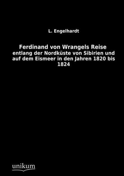 Ferdinand von Wrangels Reise entlang der Nordküste von Sibirien und auf dem Eismeer in den Jahren 1820 bis 1824. Bd.1