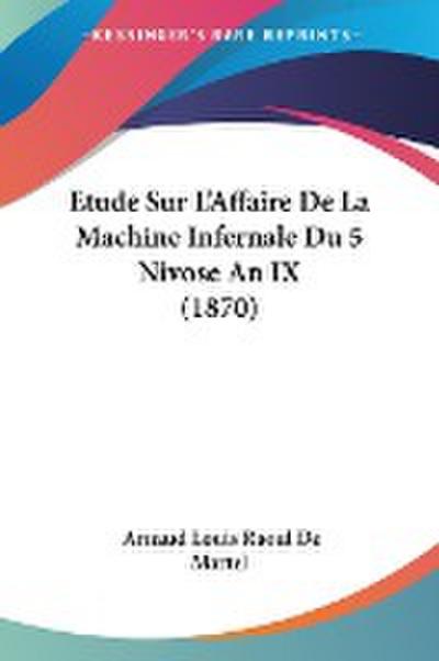 Etude Sur L’Affaire De La Machine Infernale Du 5 Nivose An IX (1870)