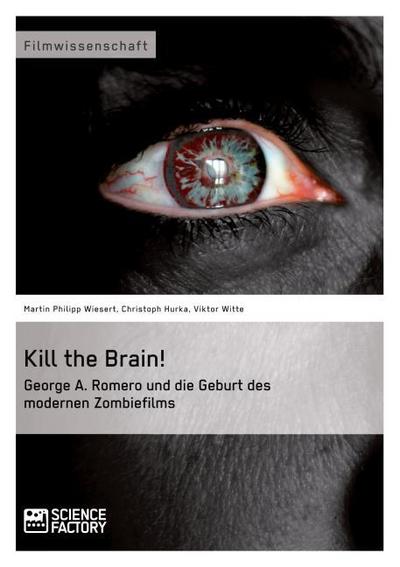 Kill the Brain! George A.Romero und die Geburt des modernen Zombiefilms