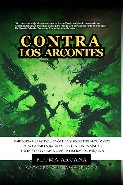 Contra Los Arcontes - Sabiduría Hermética, Gnóstica Y Secretos Alquímicos Para Ganar La Batalla Contra Los Parásitos Energéticos Y Alcanzar La Liberación Psíquica (Operación Arconte, #1)