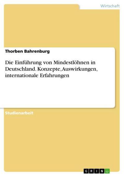 Die Einführung von Mindestlöhnen in Deutschland. Konzepte, Auswirkungen, internationale Erfahrungen - Thorben Bahrenburg