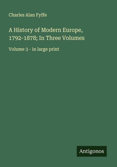 A History of Modern Europe, 1792-1878; In Three Volumes