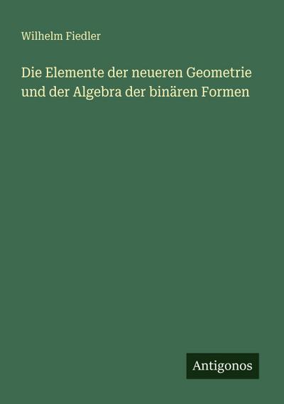 Die Elemente der neueren Geometrie und der Algebra der binären Formen