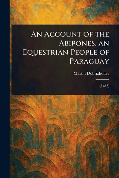 An Account of the Abipones, an Equestrian People of Paraguay