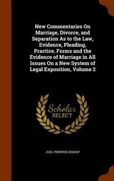 New Commentaries On Marriage, Divorce, and Separation As to the Law, Evidence, Pleading, Practice, Forms and the Evidence of Marriage in All Issues On