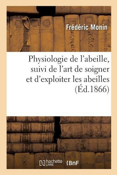 Physiologie de l’Abeille, Suivi de l’Art de Soigner Et d’Exploiter Les Abeilles