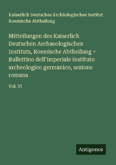 Mitteilungen des Kaiserlich Deutschen Archaeologischen Instituts, Roemische Abtheilung = Bullettino dell’Imperiale instituto archeologico germanico, sezione romana
