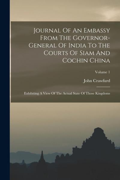 Journal Of An Embassy From The Governor-general Of India To The Courts Of Siam And Cochin China: Exhibiting A View Of The Actual State Of Those Kingdo