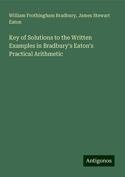 Key of Solutions to the Written Examples in Bradbury’s Eaton’s Practical Arithmetic