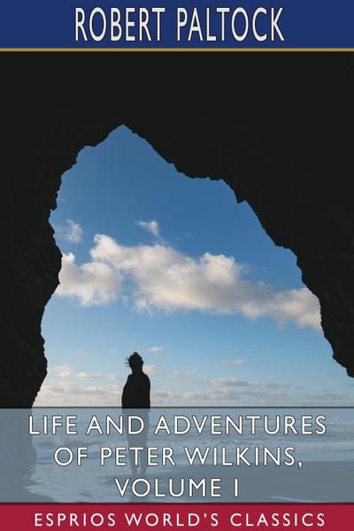 Life and Adventures of Peter Wilkins, Volume I (Esprios Classics)