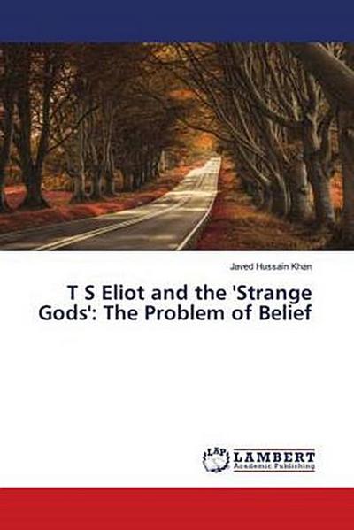 T S Eliot and the ’Strange Gods’: The Problem of Belief