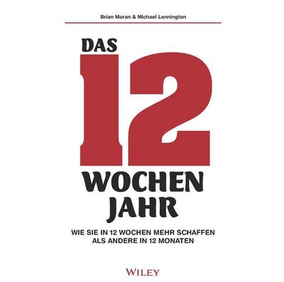 Das 12-Wochen-Jahr: Wie Sie in 12 Wochen mehr schaffen als andere in 12 Monaten