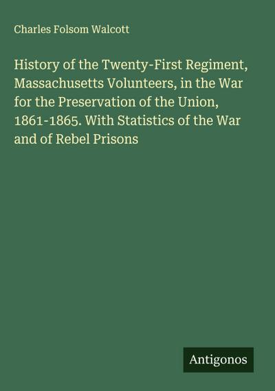 History of the Twenty-First Regiment, Massachusetts Volunteers, in the War for the Preservation of the Union, 1861-1865. With Statistics of the War and of Rebel Prisons
