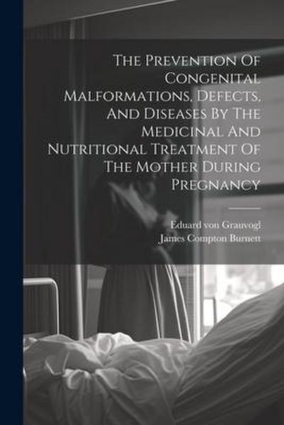 The Prevention Of Congenital Malformations, Defects, And Diseases By The Medicinal And Nutritional Treatment Of The Mother During Pregnancy