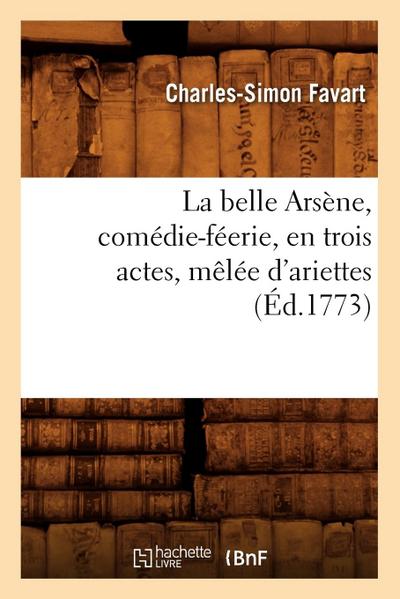 La Belle Arsène, Comédie-Féerie, En Trois Actes, Mêlée d’Ariettes, (Éd.1773)