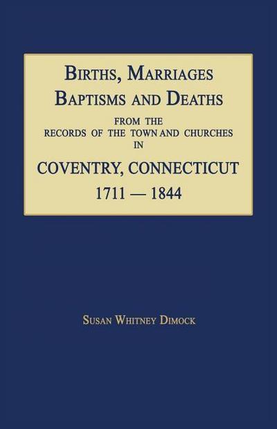 Births, Marriages, Baptisms and Deaths From The Records Of The Town And Churches In Coventry, Connecticut, 1711-1844