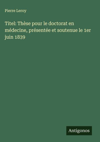 Titel: Thèse pour le doctorat en médecine, présentée et soutenue le 1er juin 1839