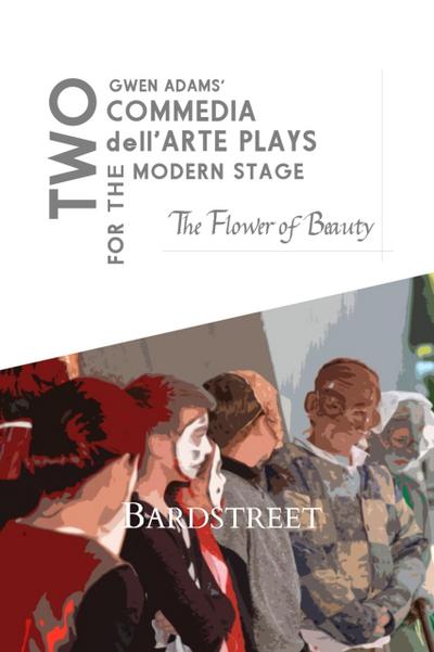 The Flower of Beauty (Two Commedia dell’Arte Plays for the Modern Stage)