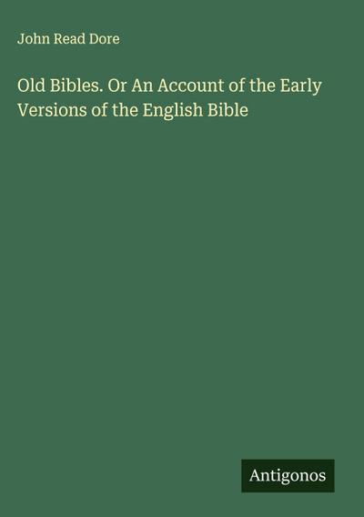 Old Bibles. Or An Account of the Early Versions of the English Bible