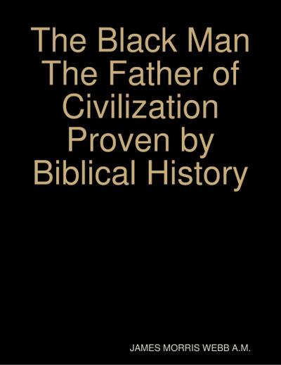 The Black Man the Father of Civilization Proven by Biblical History