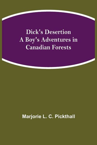 Dick’s Desertion A Boy’s Adventures in Canadian Forests