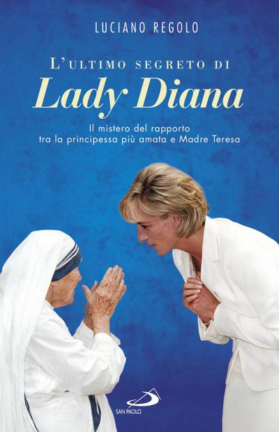 L’ ultimo segreto di lady Diana. Il mistero del rapporto tra la principessa più amata e Madre Teresa